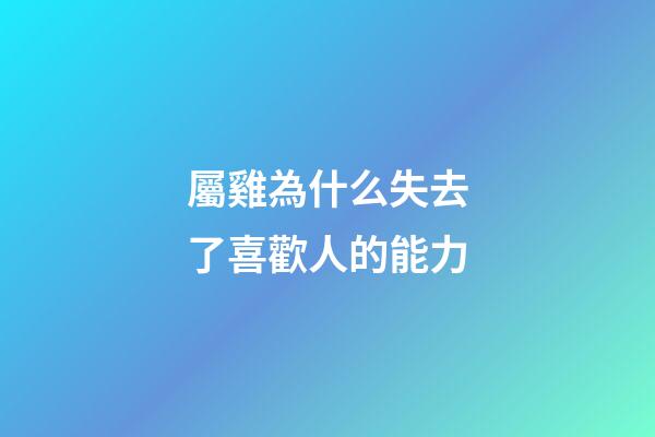 屬雞為什么失去了喜歡人的能力