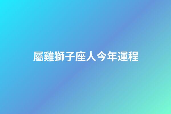 屬雞獅子座人今年運程