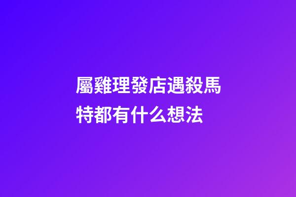 屬雞理發店遇殺馬特都有什么想法