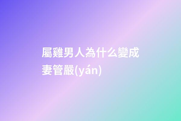 屬雞男人為什么變成妻管嚴(yán)