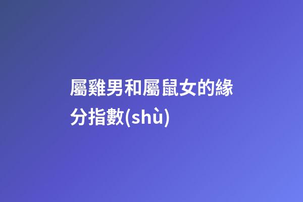 屬雞男和屬鼠女的緣分指數(shù)