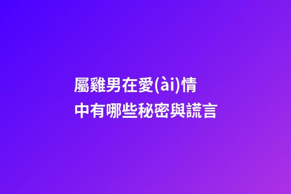屬雞男在愛(ài)情中有哪些秘密與謊言