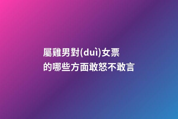 屬雞男對(duì)女票的哪些方面敢怒不敢言