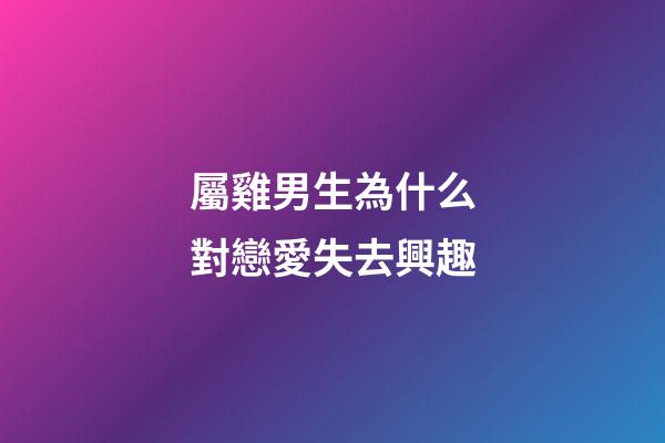 屬雞男生為什么對戀愛失去興趣