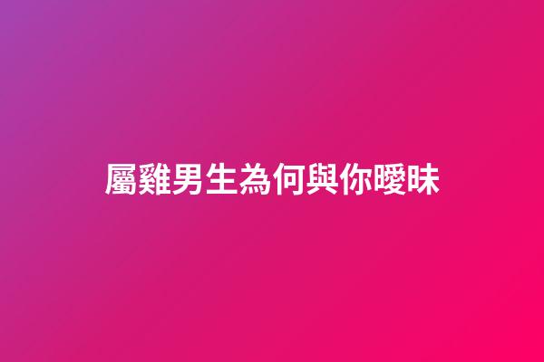 屬雞男生為何與你曖昧