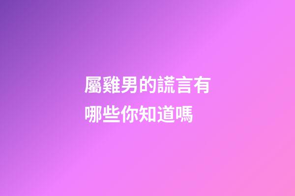 屬雞男的謊言有哪些你知道嗎
