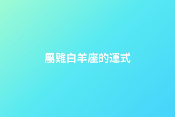 屬雞白羊座的運式-第1張-星座運勢-玄機派
