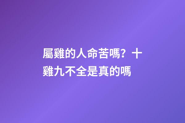 屬雞的人命苦嗎？十雞九不全是真的嗎