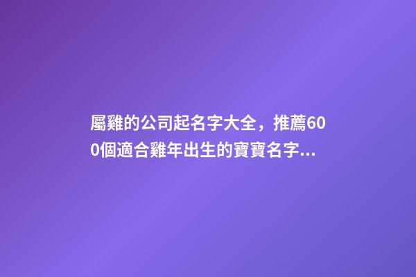 屬雞的公司起名字大全，推薦600個適合雞年出生的寶寶名字大全-第1張-觀點-玄機派
