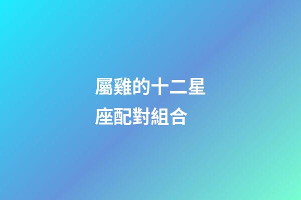 屬雞的十二星座配對組合