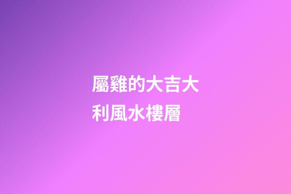 屬雞的大吉大利風水樓層