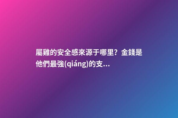 屬雞的安全感來源于哪里？金錢是他們最強(qiáng)的支柱
