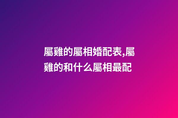 屬雞的屬相婚配表,屬雞的和什么屬相最配
