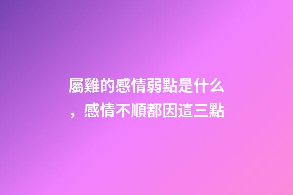 屬雞的感情弱點是什么，感情不順都因這三點