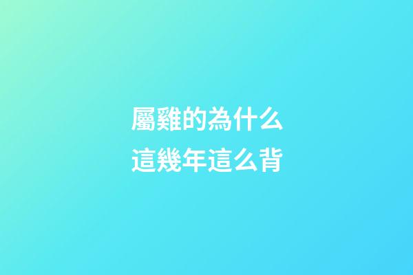 屬雞的為什么這幾年這么背