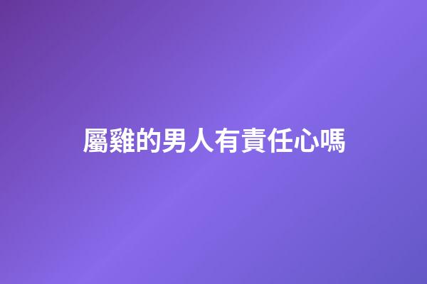 屬雞的男人有責任心嗎