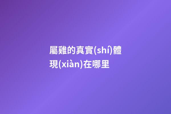 屬雞的真實(shí)體現(xiàn)在哪里