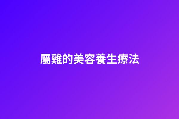 屬雞的美容養生療法