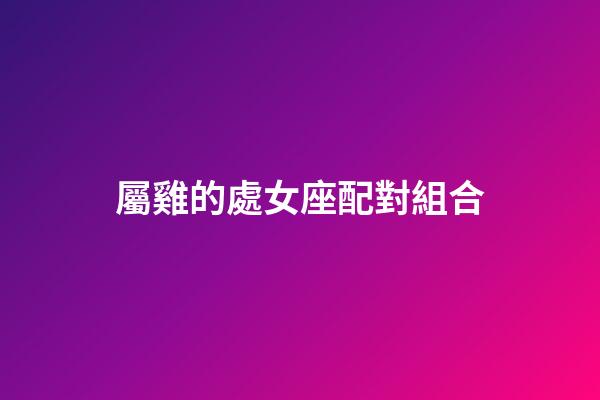 屬雞的處女座配對組合-第1張-星座運勢-玄機派