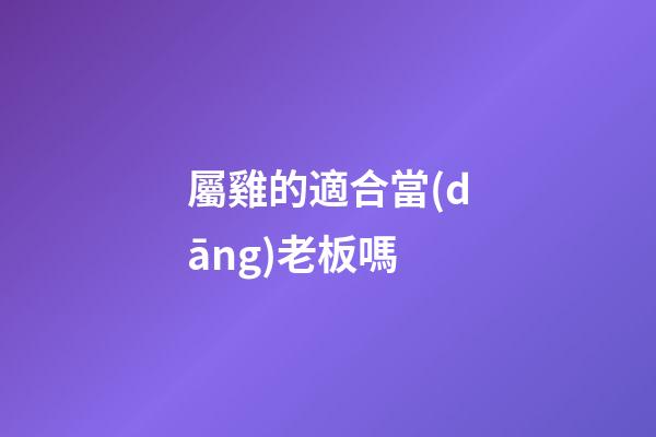 屬雞的適合當(dāng)老板嗎