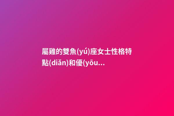 屬雞的雙魚(yú)座女士性格特點(diǎn)和優(yōu)點(diǎn)是什么-第1張-星座運(yùn)勢(shì)-玄機(jī)派
