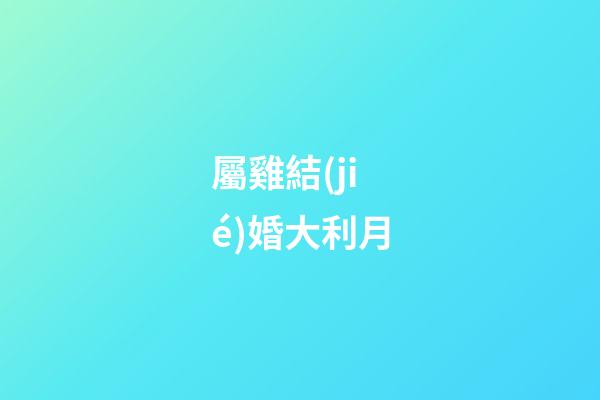 屬雞結(jié)婚大利月