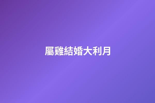 屬雞結婚大利月