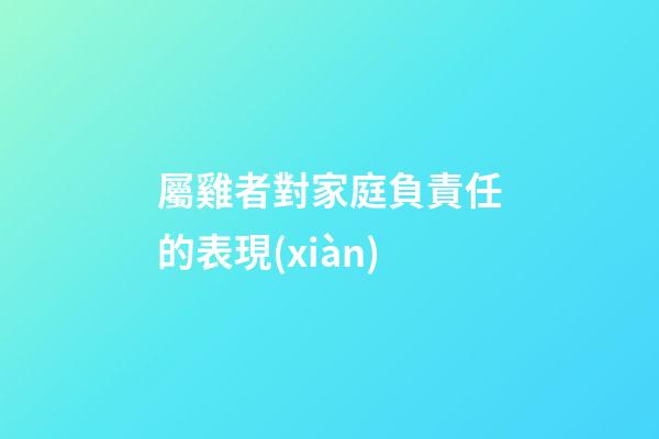 屬雞者對家庭負責任的表現(xiàn)