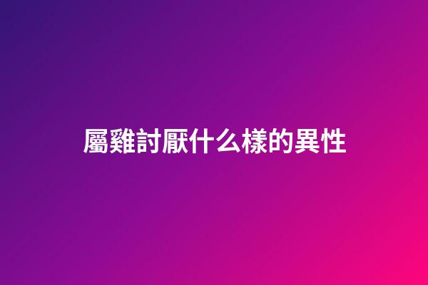 屬雞討厭什么樣的異性