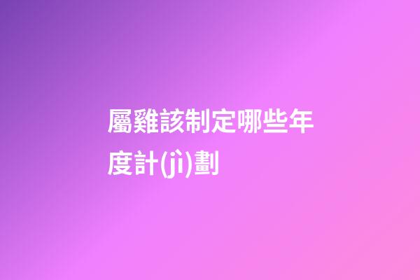 屬雞該制定哪些年度計(jì)劃