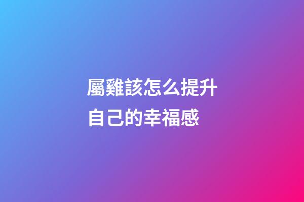 屬雞該怎么提升自己的幸福感