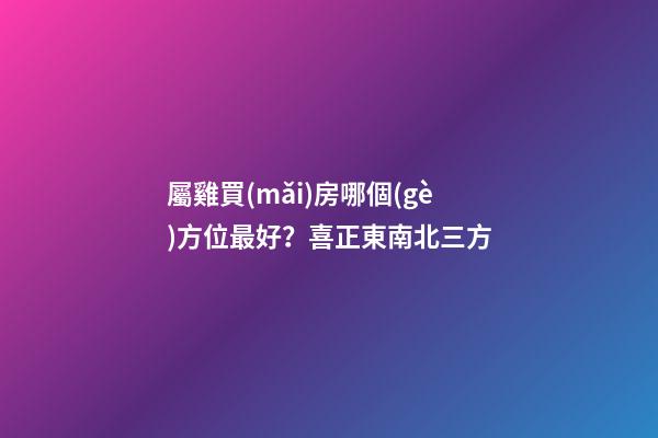 屬雞買(mǎi)房哪個(gè)方位最好？喜正東南北三方