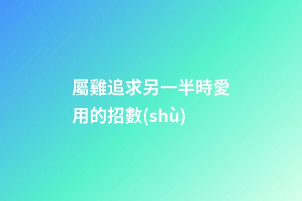 屬雞追求另一半時愛用的招數(shù)