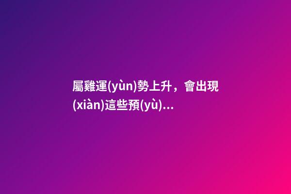 屬雞運(yùn)勢上升，會出現(xiàn)這些預(yù)兆