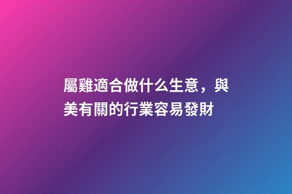 屬雞適合做什么生意，與美有關的行業容易發財