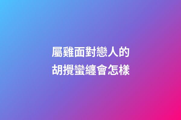 屬雞面對戀人的胡攪蠻纏會怎樣
