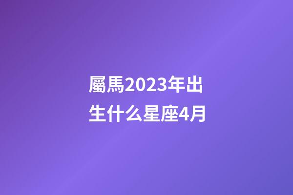 屬馬2023年出生什么星座4月-第1張-星座運勢-玄機(jī)派
