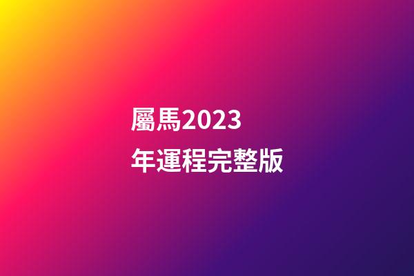 屬馬2023年運程完整版