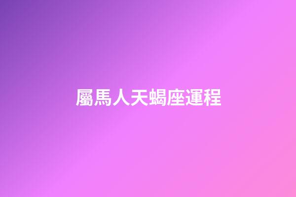 屬馬人天蝎座運程-第1張-星座運勢-玄機派