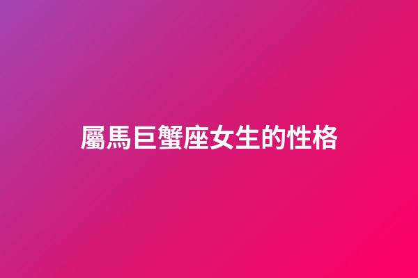 屬馬巨蟹座女生的性格-第1張-星座運勢-玄機派