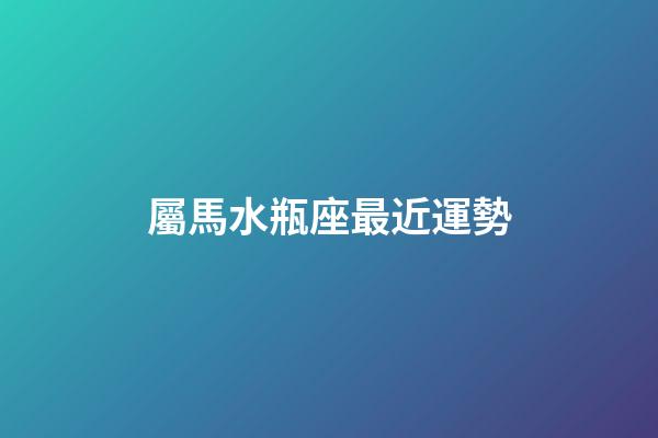 屬馬水瓶座最近運勢-第1張-星座運勢-玄機派