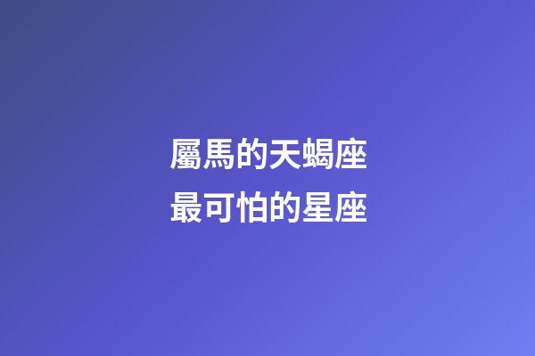 屬馬的天蝎座最可怕的星座-第1張-星座運勢-玄機派