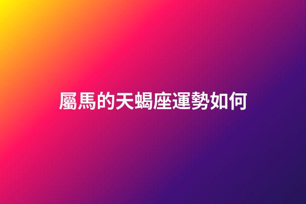 屬馬的天蝎座運勢如何-第1張-星座運勢-玄機派