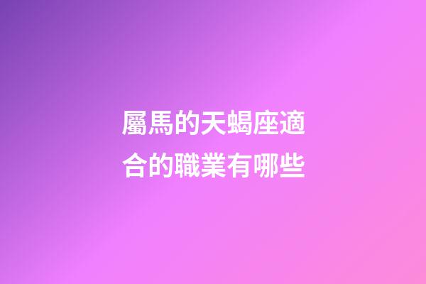 屬馬的天蝎座適合的職業有哪些-第1張-星座運勢-玄機派