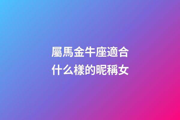 屬馬金牛座適合什么樣的昵稱女-第1張-星座運勢-玄機派
