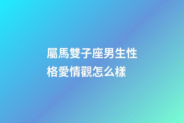 屬馬雙子座男生性格愛情觀怎么樣-第1張-星座運勢-玄機派