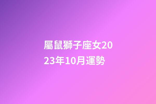 屬鼠獅子座女2023年10月運勢-第1張-星座運勢-玄機派