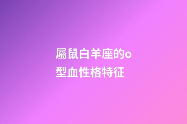 屬鼠白羊座的o型血性格特征-第1張-星座運(yùn)勢-玄機(jī)派