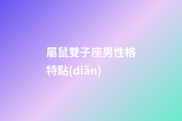 屬鼠雙子座男性格特點(diǎn)-第1張-星座運(yùn)勢-玄機(jī)派