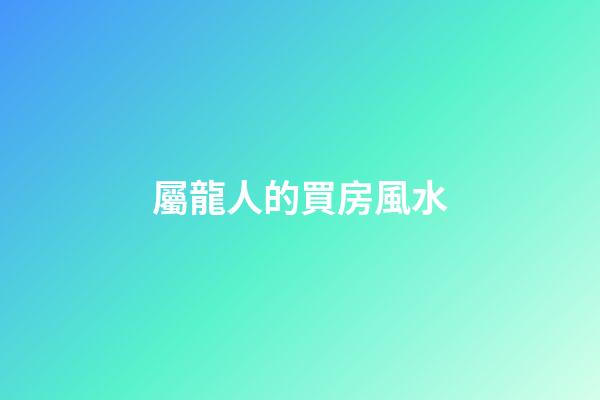 屬龍人的買房風水